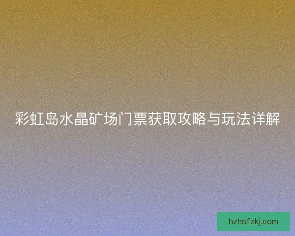 彩虹岛水晶矿场门票获取攻略与玩法详解