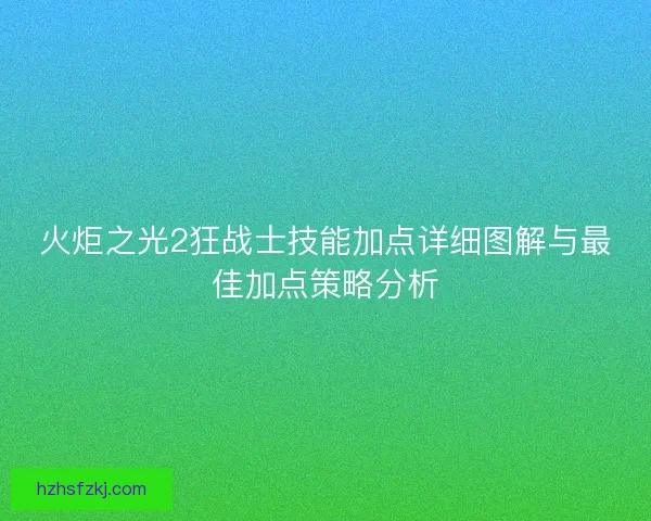 火炬之光2狂战士技能加点详细图解与最佳加点策略分析