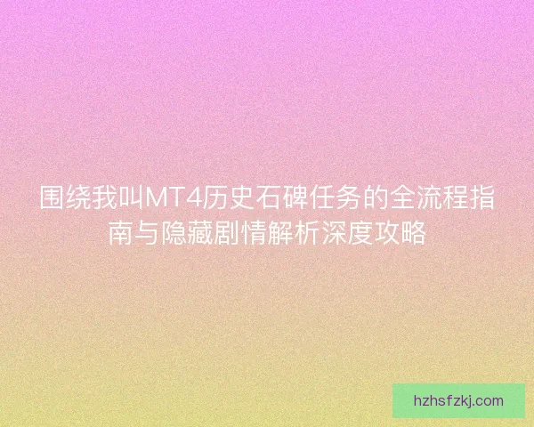 围绕我叫MT4历史石碑任务的全流程指南与隐藏剧情解析深度攻略