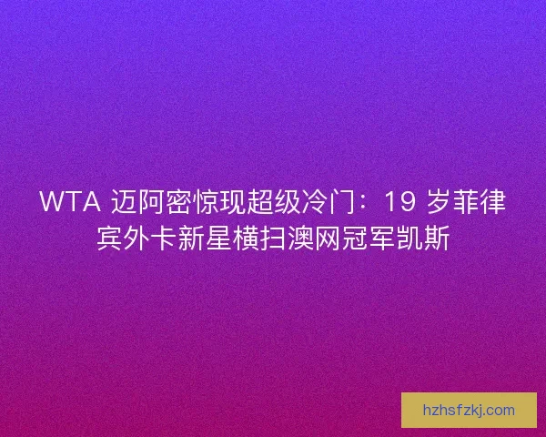 WTA 迈阿密惊现超级冷门：19 岁菲律宾外卡新星横扫澳网冠军凯斯